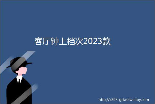 客厅钟上档次2023款